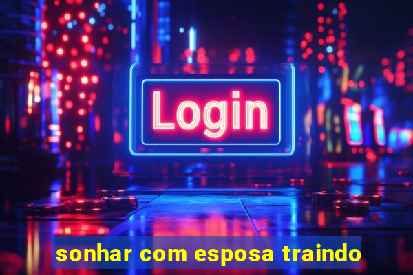 sonhar com esposa traindo